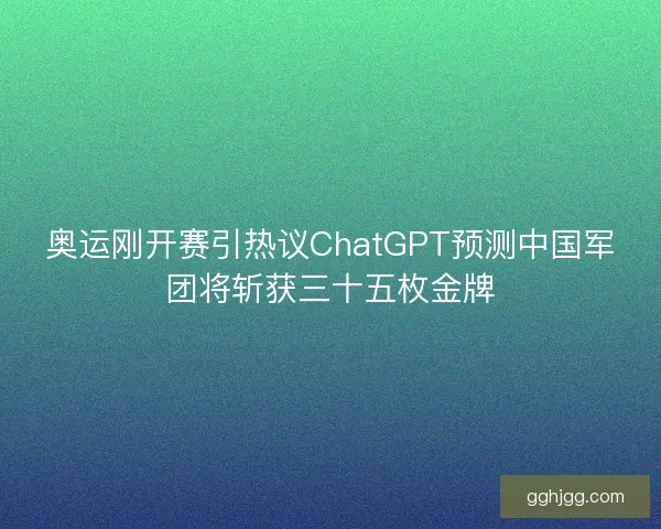 奥运刚开赛引热议ChatGPT预测中国军团将斩获三十五枚金牌