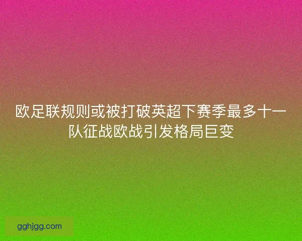 欧足联规则或被打破英超下赛季最多十一队征战欧战引发格局巨变