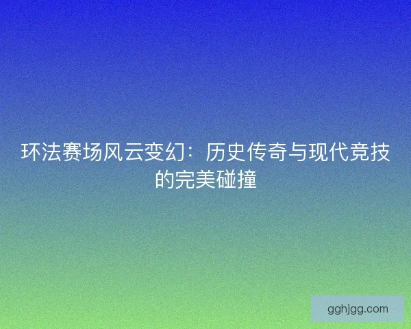 环法赛场风云变幻：历史传奇与现代竞技的完美碰撞