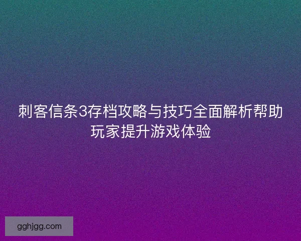 刺客信条3存档攻略与技巧全面解析帮助玩家提升游戏体验