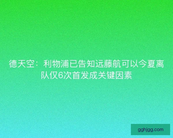 德天空：利物浦已告知远藤航可以今夏离队仅6次首发成关键因素