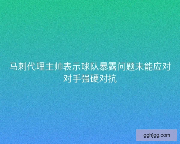 马刺代理主帅表示球队暴露问题未能应对对手强硬对抗