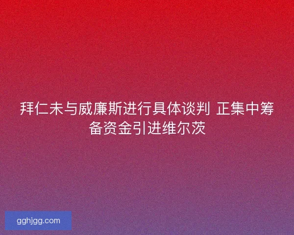拜仁未与威廉斯进行具体谈判 正集中筹备资金引进维尔茨