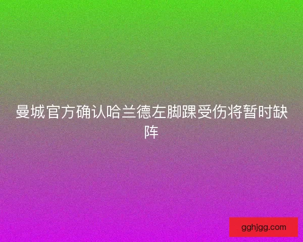 曼城官方确认哈兰德左脚踝受伤将暂时缺阵