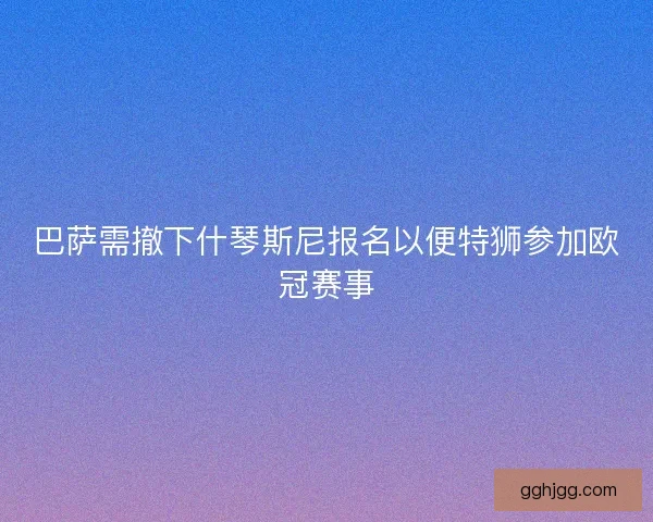 巴萨需撤下什琴斯尼报名以便特狮参加欧冠赛事