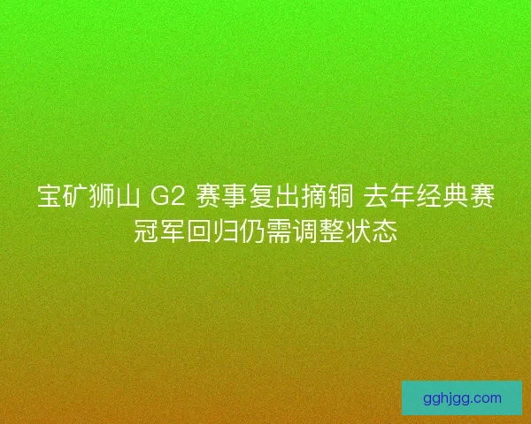 宝矿狮山 G2 赛事复出摘铜 去年经典赛冠军回归仍需调整状态